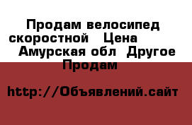 Продам велосипед скоростной › Цена ­ 7 000 - Амурская обл. Другое » Продам   